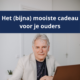 Het mooiste cadeau voor je ouders