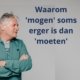 Waarom mogen soms erger is dan moeten